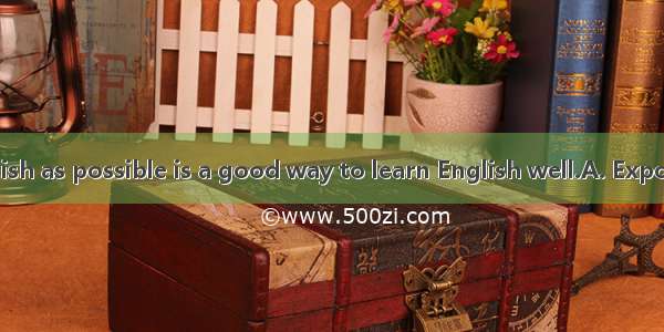 to as much English as possible is a good way to learn English well.A. ExposedB. Being exp