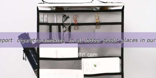 According to a report  cigarette smoking  in all indoor public places in our province soo