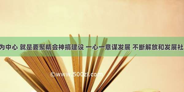 坚持以()为中心 就是要聚精会神搞建设 一心一意谋发展 不断解放和发展社会生产力 