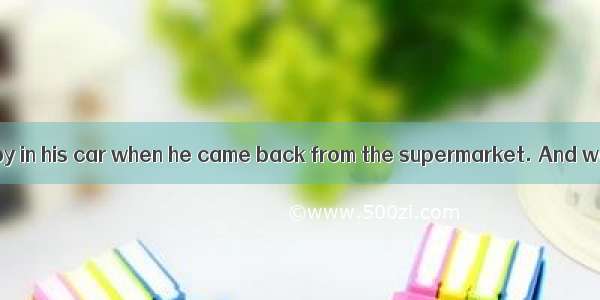 ---He found a baby in his car when he came back from the supermarket. And was crying for s