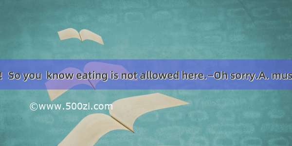 —It\'s the office！So you  know eating is not allowed here.—Oh sorry.A. mustB. willC. mayD.