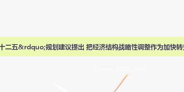 中共中央“十二五”规划建议提出 把经济结构战略性调整作为加快转变经济发展方式的()