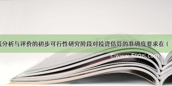 建设项目决策分析与评价的初步可行性研究阶段对投资估算的准确度要求在（）以内。A.±