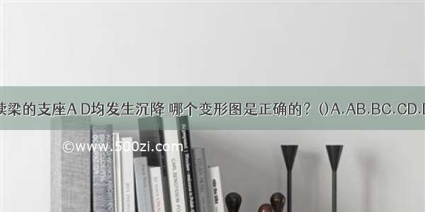 图示连续梁的支座A D均发生沉降 哪个变形图是正确的？()A.AB.BC.CD.DABCD