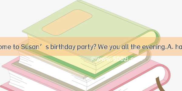 Why didn’t you come to Susan’s birthday party? We you all the evening.A. have expectedB. h