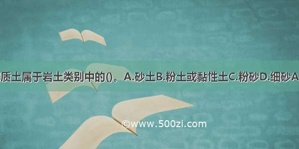 淤泥质土属于岩土类别中的()。A.砂土B.粉土或黏性土C.粉砂D.细砂ABCD