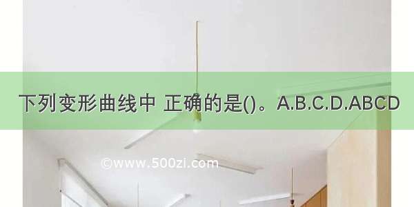 下列变形曲线中 正确的是()。A.B.C.D.ABCD