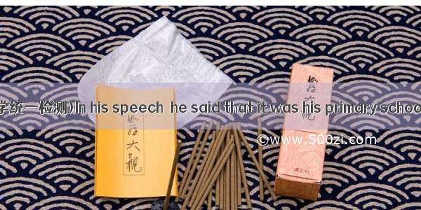 (·北京东城区高三教学统一检测)In his speech  he said that it was his primary school teachers that he