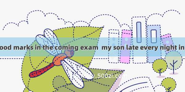 In order to get good marks in the coming exam  my son late every night in the past three w