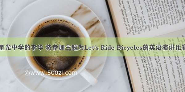 假设你是星光中学的李华 将参加主题为Let&#039;s Ride Bicycles的英语演讲比赛。请撰写