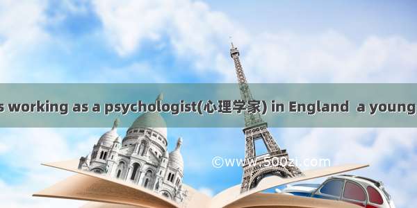 One day  when I was working as a psychologist(心理学家) in England  a young boy showed up in m