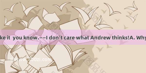 —Andrew won’t like it  you know.——I don’t care what Andrew thinks!A. Why not? B. What for?