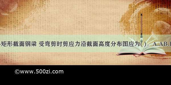 如图所示的实心矩形截面钢梁 受弯剪时剪应力沿截面高度分布图应为()。A.AB.BC.CD.DABCD