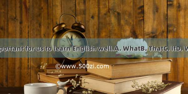 is important for us to learn English well.A. WhatB. ThatC. ItD. Which