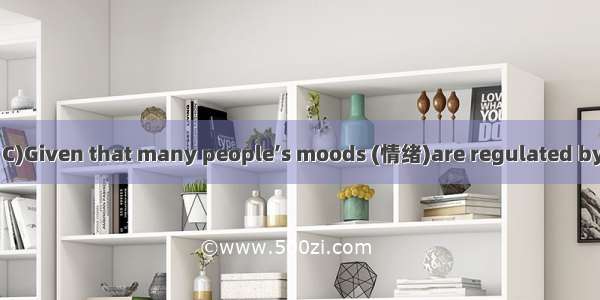 (·高考新课标全国卷Ⅱ C)Given that many people’s moods (情绪)are regulated by the chemical action