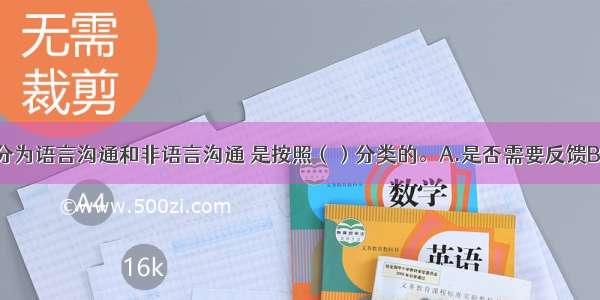 将沟通方式分为语言沟通和非语言沟通 是按照（）分类的。A.是否需要反馈B.信息流向C.