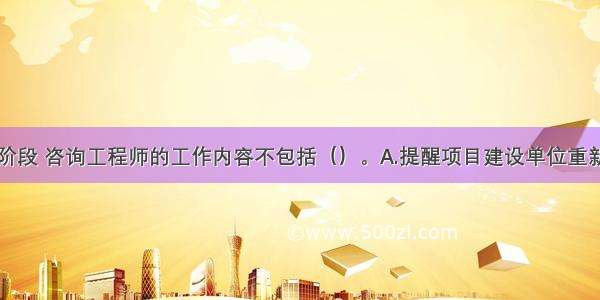 可行性研究阶段 咨询工程师的工作内容不包括（）。A.提醒项目建设单位重新办理核准手