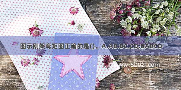 图示刚架弯矩图正确的是()。A.AB.BC.CD.DABCD