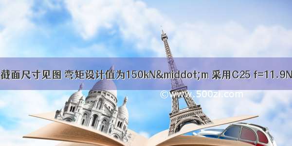 一钢筋混凝土梁 截面尺寸见图 弯矩设计值为150kN·m 采用C25 f=11.9N/mm f=360N/