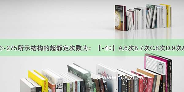 如图3-275所示结构的超静定次数为：【-40】A.6次B.7次C.8次D.9次ABCD