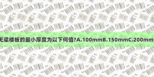 现浇钢筋混凝土无梁楼板的最小厚度为以下何值?A.100mmB.150mmC.200mmD.250mmABCD