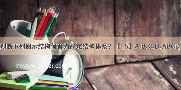 判断下列图示结构何者为静定结构体系？【-5】A.B.C.D.ABCD