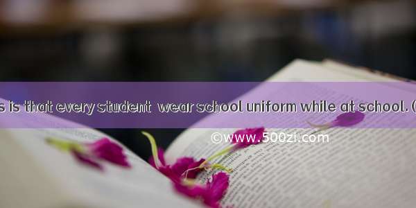 One of our rules is that every student  wear school uniform while at school.(·辽宁)A. m