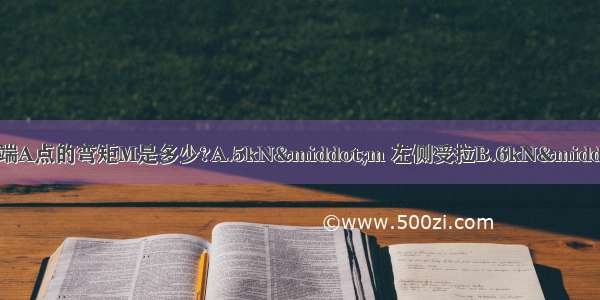 如图所示结构 立柱下端A点的弯矩M是多少?A.5kN·m 左侧受拉B.6kN·m 右侧受拉C.3kN