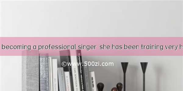 her ambition of becoming a professional singer  she has been training very hard since an e