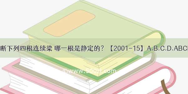 判断下列四根连续梁 哪一根是静定的？【2001-15】A.B.C.D.ABCD