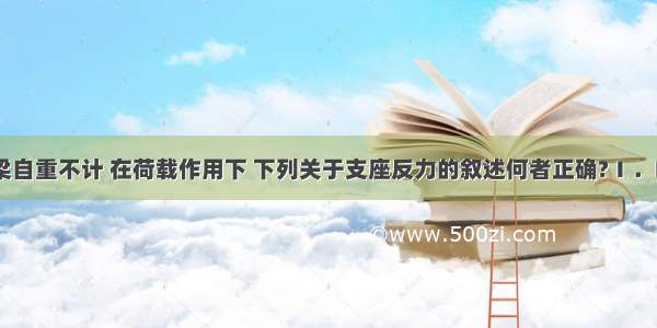 如图所示 梁自重不计 在荷载作用下 下列关于支座反力的叙述何者正确?Ⅰ．R；Ⅱ．R=