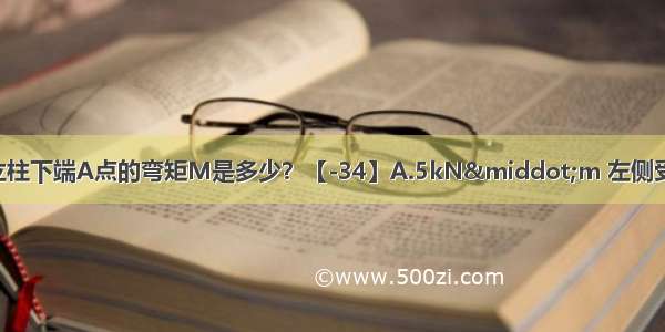 如图3-60所示结构 立柱下端A点的弯矩M是多少？【-34】A.5kN·m 左侧受拉B.6kN·