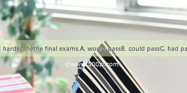 Had he studied harder  hethe final exams.A. would passB. could passC. had passedD. would h