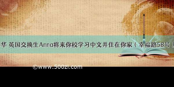 假如你是李华 英国交换生Anna将来你校学习中文并住在你家（幸福路58号）  请你应她