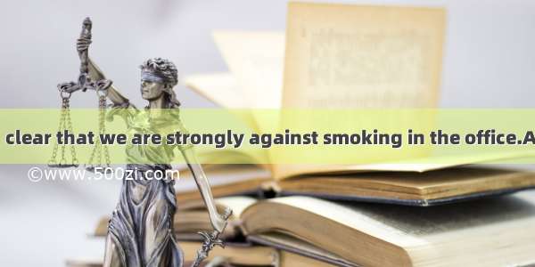 We have made  clear that we are strongly against smoking in the office.A. thisB. thatC. it