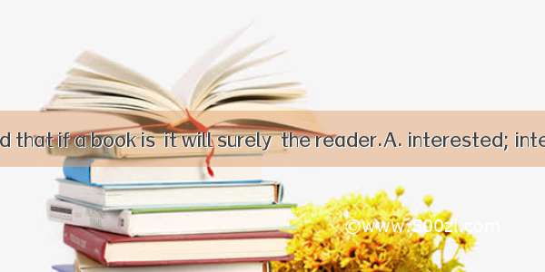 It is believed that if a book is  it will surely  the reader.A. interested; interestB. int