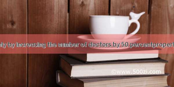 (·新课标Ⅱ 12)Only by increasing the number of doctors by 50 percentproperly in this hospi