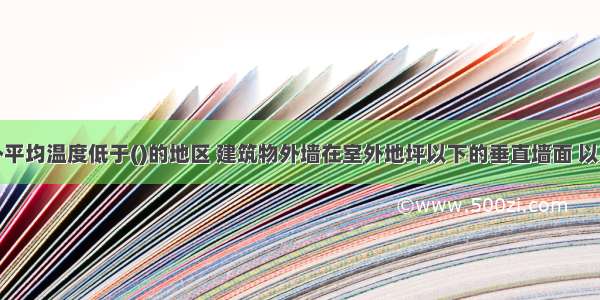 采暖期室外平均温度低于()的地区 建筑物外墙在室外地坪以下的垂直墙面 以及周边直接