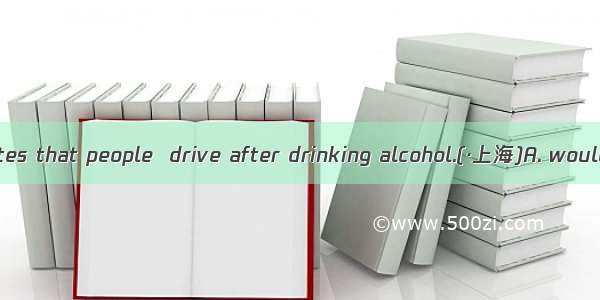 The new law states that people  drive after drinking alcohol.(·上海)A. wouldn\'tB. needn\'