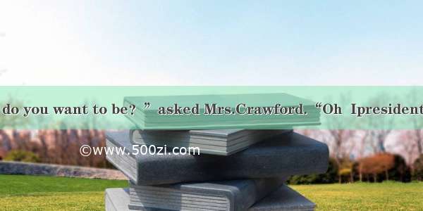 (·湖南 22)“What do you want to be？”asked Mrs.Crawford.“Oh  Ipresident ”said the boy  wit