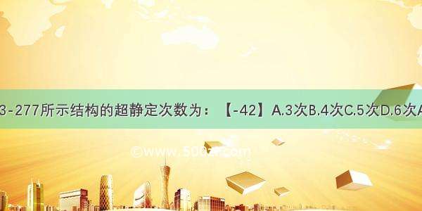 如图3-277所示结构的超静定次数为：【-42】A.3次B.4次C.5次D.6次ABCD