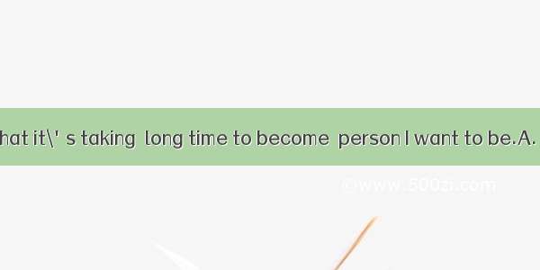 I have learned that it\'s taking  long time to become  person I want to be.A. the; a　　　　　　B