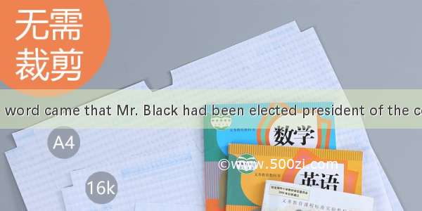 Early in morning word came that Mr. Black had been elected president of the company.A. a；不