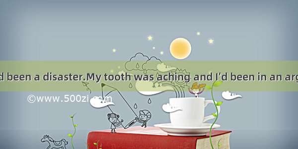 The morning had been a disaster.My tooth was aching and I’d been in an argument with a fri