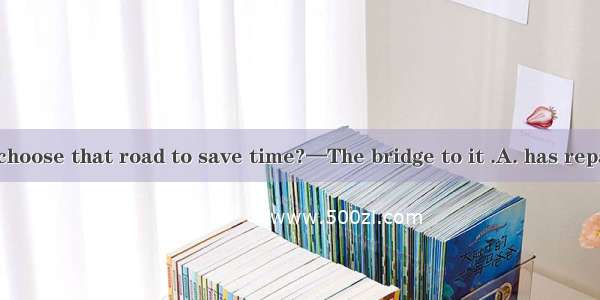 —Why don't we choose that road to save time?—The bridge to it .A. has repairedB. is repair