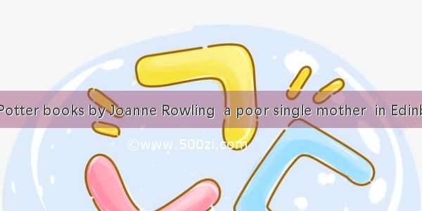 All the Harry Potter books by Joanne Rowling  a poor single mother  in Edinburgh   all ove