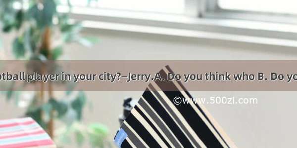 —is the best football player in your city?—Jerry.A. Do you think who B. Do you think whomC