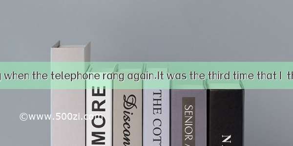 I was sleeping when the telephone rang again.It was the third time that I  that night.A. h