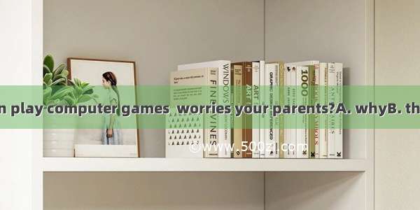 Is it that you often play computer games  worries your parents?A. whyB. thatC. whichD. wha