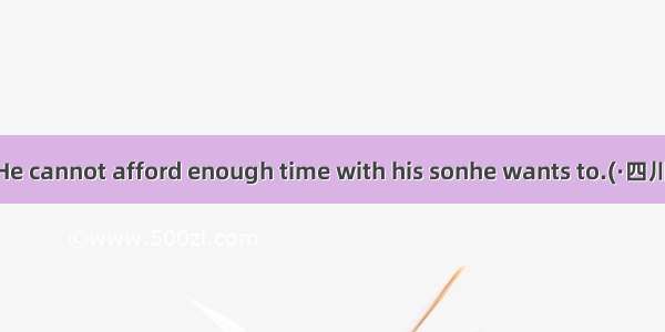 He is so busy.He cannot afford enough time with his sonhe wants to.(·四川 7)A. even ifB.